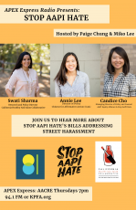Flyer with 5 text boxes an orange background and three smiling Asian women with long hair. Text boxes: 1)APEX Express Radio Presents: Stop API Hate 2)Hosted by Paige Chung and Miko Lee 3) Swati Sharma the Research and Policy Director at California Healthy Nail Salon Collaborative, Annie Lee Director of Policy and Chinese for Affirmative Action (CAA), Candice Cho Managing Director of Policy and Counsel AAPI Equity Alliance & Stop AAPI Hate. Followed by 3 logos: AACRE, STOP AAPI HATE, and CALIFORNIA HEALTHY NAIL SALON COLLABORATIVE. 5) APEX Express: AACRE Thursdays 7pm 94.1 FM or KPFA.org